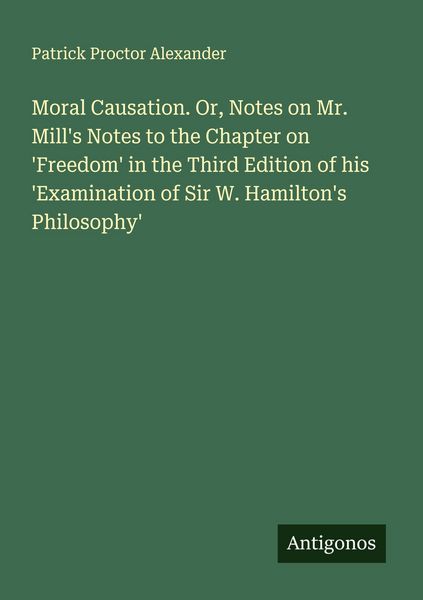 Produktbild: Moral Causation. Or, Notes on Mr. Mill's Notes to the Chapter on 'Freedom' in the Third Edition of his 'Examination of Sir W. Hamilton's Philosophy'