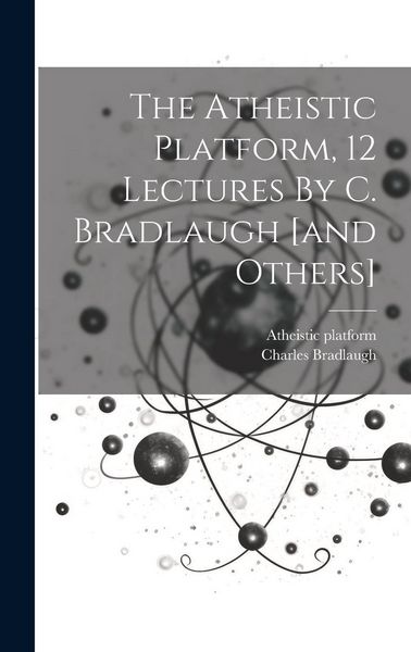 Produktbild: The Atheistic Platform, 12 Lectures By C. Bradlaugh [and Others]
