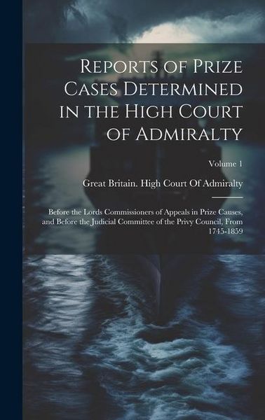 Produktbild: Reports of Prize Cases Determined in the High Court of Admiralty: Before the Lords Commissioners of Appeals in Prize Causes, and Before the Judicial C