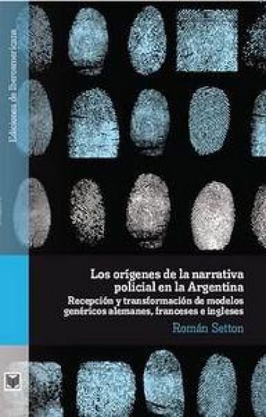 Produktbild: Los or&iacute;genes de la narrativa policial en la Argentina : recepci&oacute;n y transformaci&oacute;n de modelos gen&eacute;ricos alemanes, franceses e ingleses