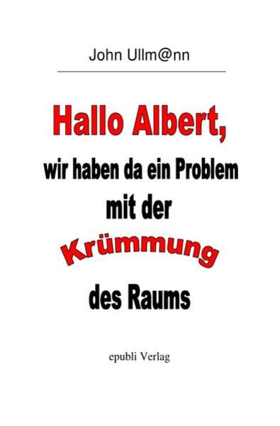 Hallo Albert, wir haben da ein Problem mit der Krümmung des Raums, Taschenbuch von John Ullmann, Epubli, 9783748538776