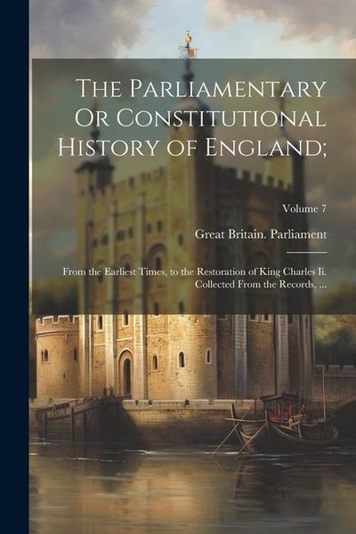Produktbild: The Parliamentary Or Constitutional History of England;: From the Earliest Times, to the Restoration of King Charles Ii. Collected From the Records, .