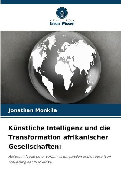 Künstliche Intelligenz und die Transformation afrikanischer Gesellschaften:, Taschenbuch von Jonathan Monkila, Verlag Unser Wissen, 9786209293719