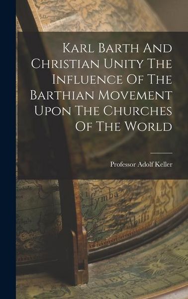 Produktbild: Karl Barth And Christian Unity The Influence Of The Barthian Movement Upon The Churches Of The World