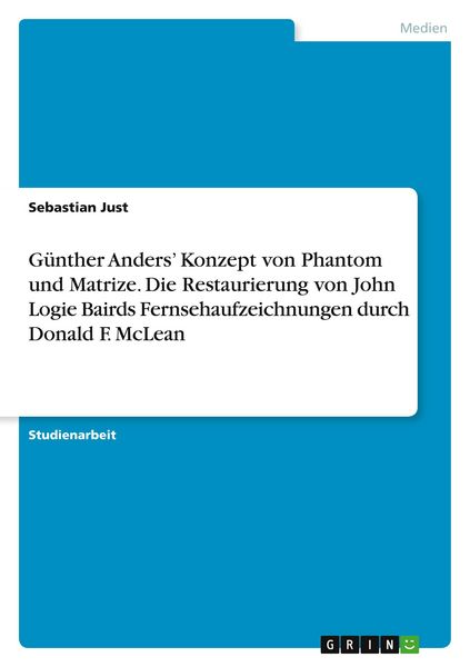 Günther Anders' Konzept von Phantom und Matrize. Die Restaurierung von John Logie Bairds Fernsehaufzeichnungen durch Donald F. McLean, Taschenbuch von