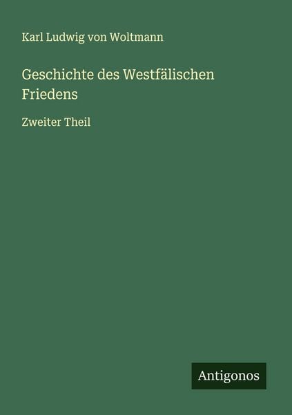 Geschichte des Westfälischen Friedens, Taschenbuch von Karl Ludwig Woltmann, Antigonos Verlag, 9783563401286