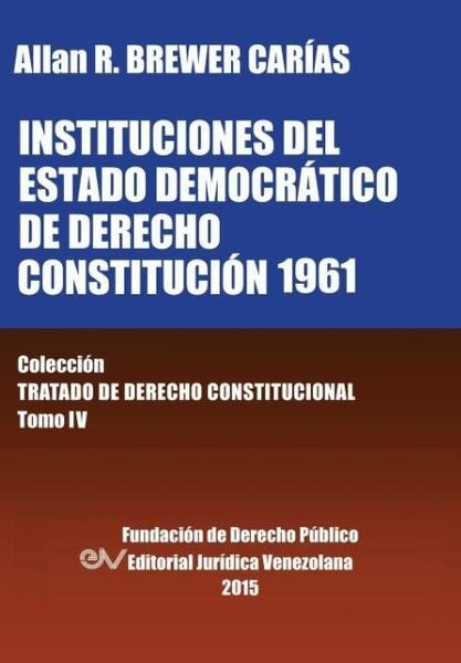 Produktbild: INSTITUCIONES DEL ESTADO DEMOCR&Aacute;TICO DE DERECHO. CONSTITUCI&Oacute;N 1961. Colecci&oacute;n Tratado de Derecho Constitucional, Tomo IV