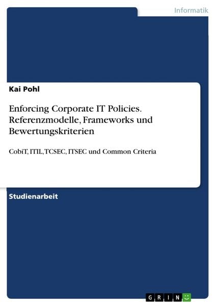 Enforcing Corporate IT Policies. Referenzmodelle, Frameworks und Bewertungskriterien, Taschenbuch von Kai Pohl, GRIN, 9783668014039