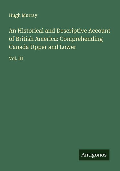 Produktbild: An Historical and Descriptive Account of British America: Comprehending Canada Upper and Lower
