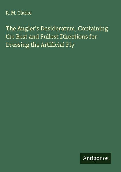 Produktbild: The Angler's Desideratum, Containing the Best and Fullest Directions for Dressing the Artificial Fly