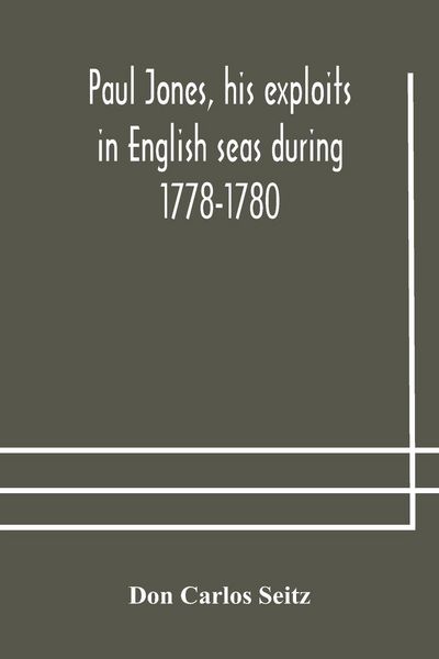 Produktbild: Paul Jones, His Exploits In English Seas During 1778-1780, Contemporary Accounts Collected From English Newspapers With A Complete Bibliography