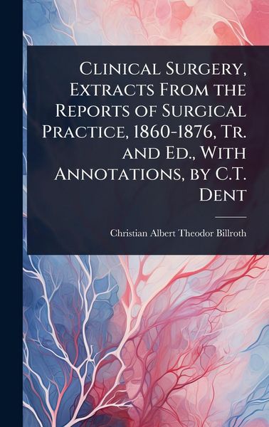 Produktbild: Clinical Surgery, Extracts From the Reports of Surgical Practice, 1860-1876, Tr. and Ed., With Annotations, by C.T. Dent
