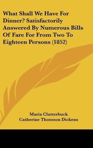 Produktbild: What Shall We Have For Dinner? Satisfactorily Answered By Numerous Bills Of Fare For From Two To Eighteen Persons (1852)