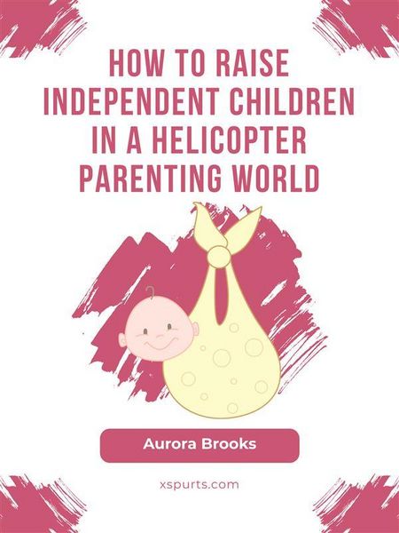 Produktbild: How to Raise Independent Children in a Helicopter Parenting World