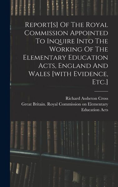 Produktbild: Report[s] Of The Royal Commission Appointed To Inquire Into The Working Of The Elementary Education Acts, England And Wales [with Evidence, Etc.]