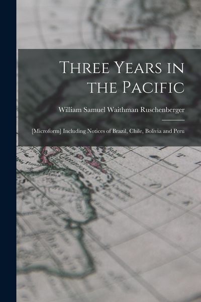 Produktbild: Three Years in the Pacific; [microform] Including Notices of Brazil, Chile, Bolivia and Peru
