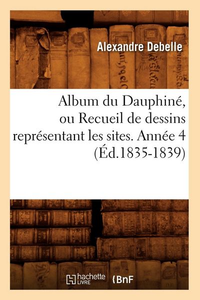 Produktbild: Album du Dauphin&eacute;, ou Recueil de dessins repr&eacute;sentant les sites. Ann&eacute;e 4 (&Eacute;d.1835-1839)