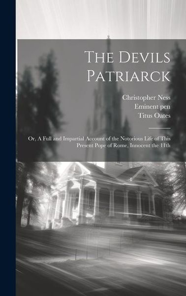 Produktbild: The Devils Patriarck; or, A Full and Impartial Account of the Notorious Life of This Present Pope of Rome, Innocent the 11th