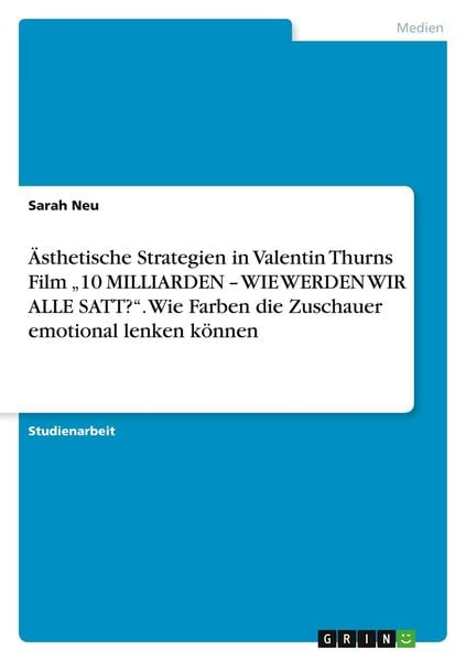 Ästhetische Strategien in Valentin Thurns Film '10 MILLIARDEN - WIE WERDEN WIR ALLE SATT?'. Wie Farben die Zuschauer emotional lenken können,