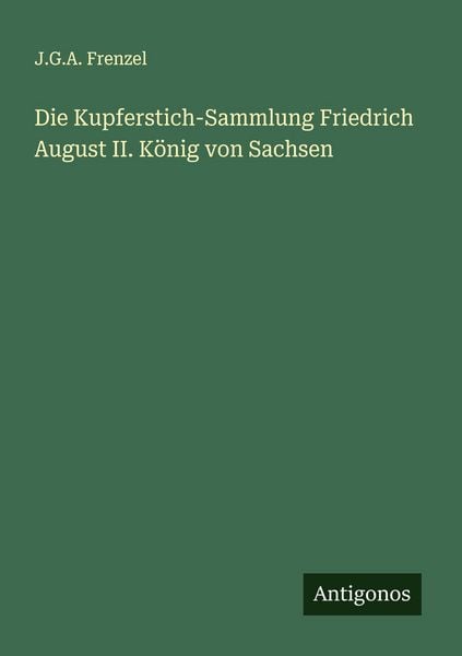 Die Kupferstich-Sammlung Friedrich August II. König von Sachsen, Taschenbuch von J. G. A. Frenzel, Antigonos Verlag, 978-3-563-54976-6