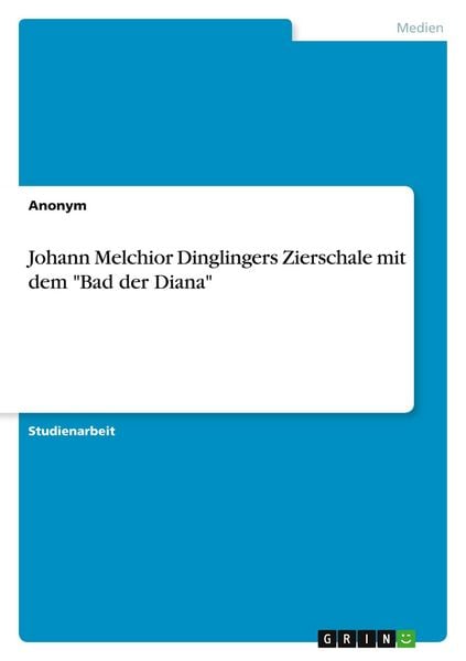 Johann Melchior Dinglingers Zierschale mit dem 'Bad der Diana'; Taschenbuch von , GRIN, 9783389122723