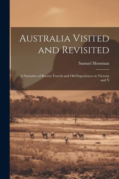 Produktbild: Australia Visited and Revisited: A Narrative of Recent Travels and Old Experiences in Victoria and N