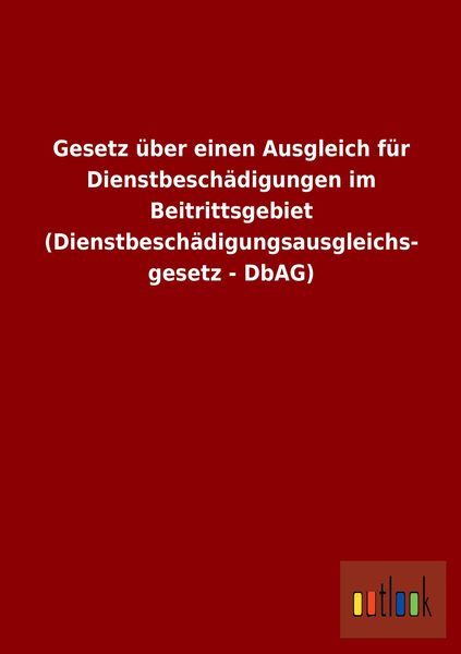 Produktbild: Gesetz &uuml;ber einen Ausgleich f&uuml;r Dienstbesch&auml;digungen im Beitrittsgebiet (Dienstbesch&auml;digungsausgleichsgesetz - DbAG)