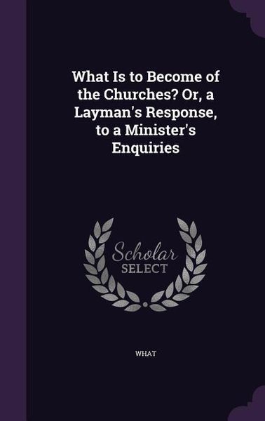 Produktbild: What Is to Become of the Churches? Or, a Layman's Response, to a Minister's Enquiries