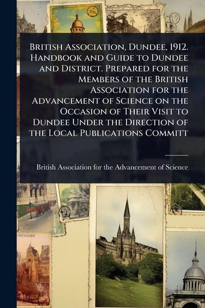 Produktbild: British Association, Dundee, 1912. Handbook and Guide to Dundee and District. Prepared for the Members of the British Association for the Advancement