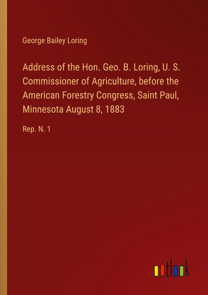 Produktbild: Address of the Hon. Geo. B. Loring, U. S. Commissioner of Agriculture, before the American Forestry Congress, Saint Paul, Minnesota August 8, 1883