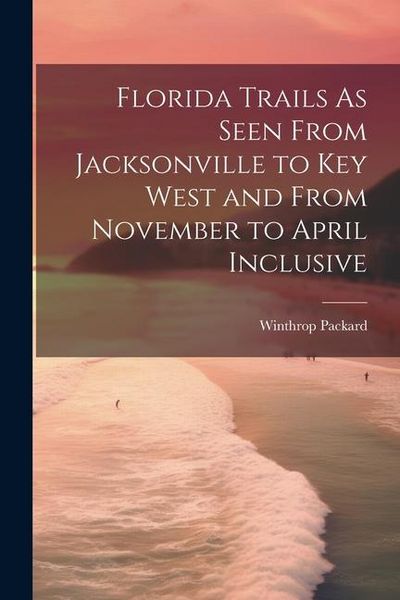 Produktbild: Florida Trails As Seen From Jacksonville to Key West and From November to April Inclusive