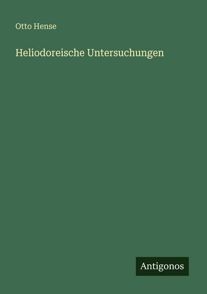 Heliodoreische Untersuchungen, Taschenbuch von Otto Hense, Antigonos Verlag, 9783386386432