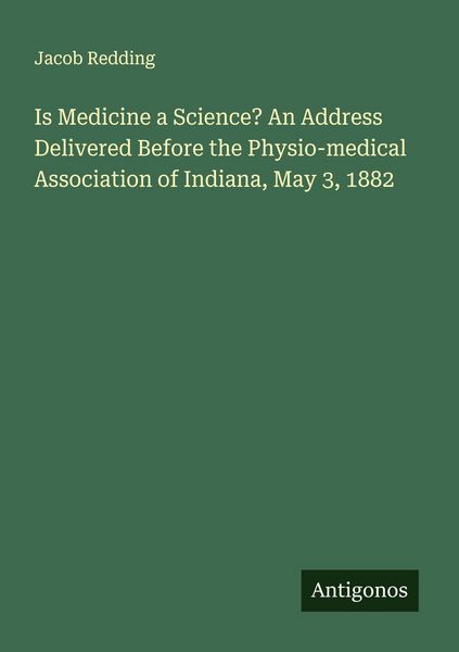 Produktbild: Is Medicine a Science? An Address Delivered Before the Physio-medical Association of Indiana, May 3, 1882