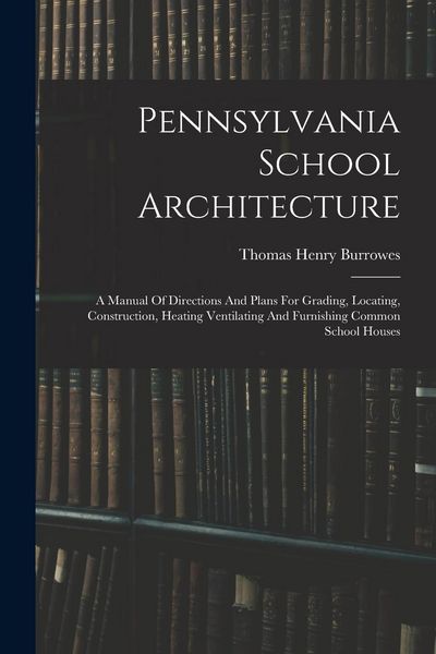 Produktbild: Pennsylvania School Architecture: A Manual Of Directions And Plans For Grading, Locating, Construction, Heating Ventilating And Furnishing Common Scho