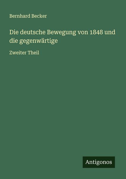 Die deutsche Bewegung von 1848 und die gegenwärtige, Taschenbuch von Bernhard Becker, Antigonos Verlag, 9783566004675