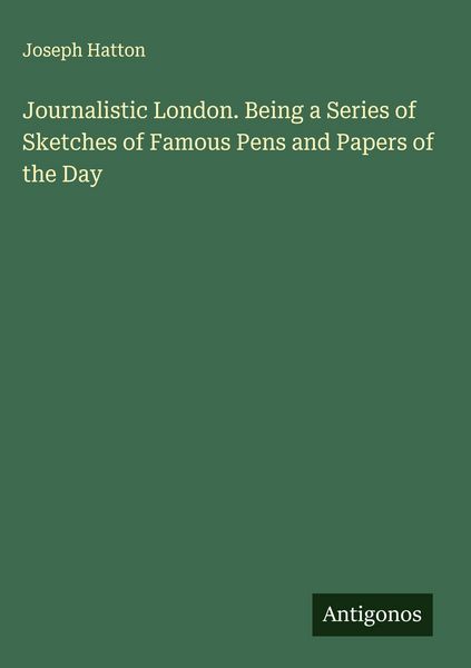 Produktbild: Journalistic London. Being a Series of Sketches of Famous Pens and Papers of the Day
