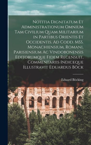 Produktbild: Notitia dignitatum et administrationum omnium tam civilium quam militarium in partibus Orientis et Occidentis. Ad codd. MSS. monachiensium, romani, pa