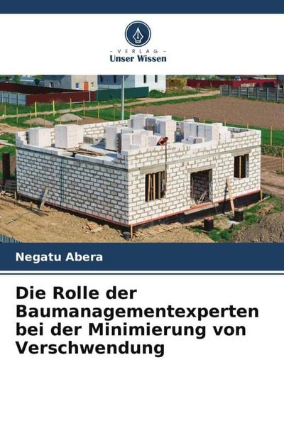 Die Rolle der Baumanagementexperten bei der Minimierung von Verschwendung, Taschenbuch von Negatu Abera, Verlag Unser Wissen, 9786205774281