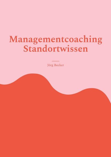 Managementcoaching Standortwissen, Taschenbuch von Jörg Becker, BoD – Books on Demand, 9783746098463