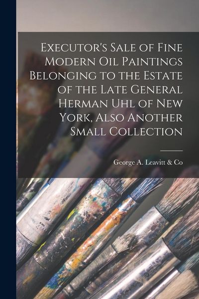 Produktbild: Executor's Sale of Fine Modern Oil Paintings Belonging to the Estate of the Late General Herman Uhl of New York, Also Another Small Collection