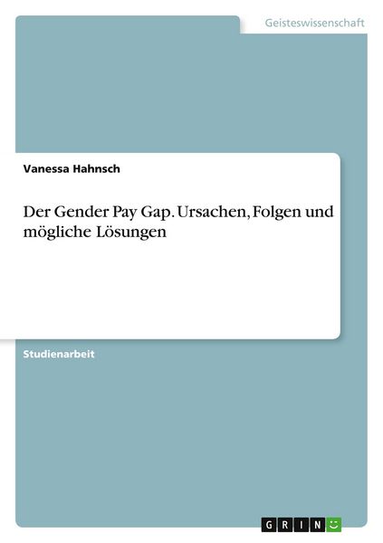 Der Gender Pay Gap. Ursachen, Folgen und mögliche Lösungen, Taschenbuch von Vanessa Hahnsch, GRIN, 9783346768216