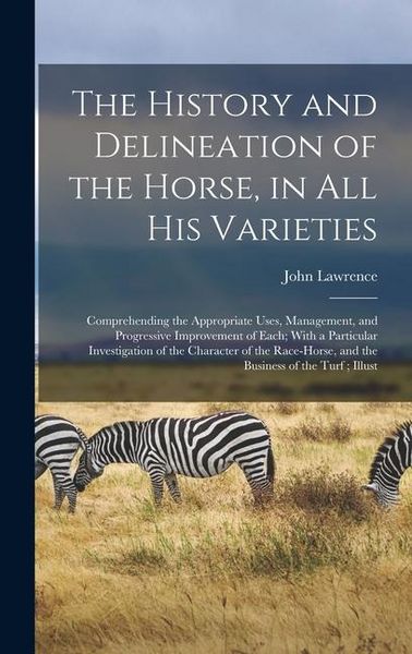Produktbild: The History and Delineation of the Horse, in all his Varieties: Comprehending the Appropriate Uses, Management, and Progressive Improvement of Each; W