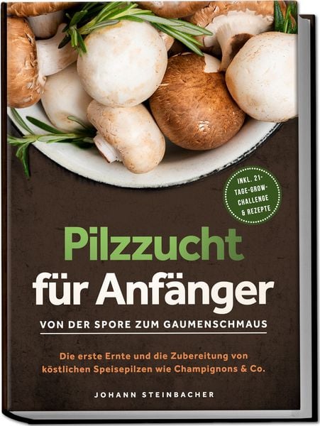 Produktbild: Pilzzucht f&uuml;r Anf&auml;nger: Von der Spore zum Gaumenschmaus - Die erste Ernte und die Zubereitung von k&ouml;stlichen Speisepilzen wie Champignons & Co. - inkl. 21-Tage-Grow-Challenge & Rezepte