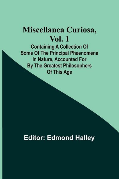 Produktbild: Miscellanea Curiosa, Vol. 1; Containing a collection of some of the principal phaenomena in nature, accounted for by the greatest philosophers of this