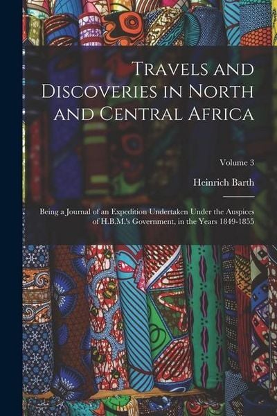 Produktbild: Travels and Discoveries in North and Central Africa: Being a Journal of an Expedition Undertaken Under the Auspices of H.B.M.'s Government, in the Yea