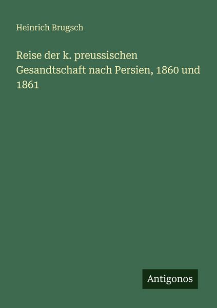 Reise der k. preussischen Gesandtschaft nach Persien, 1860 und 1861, Taschenbuch von Heinrich Brugsch, Antigonos Verlag, 9783386176729