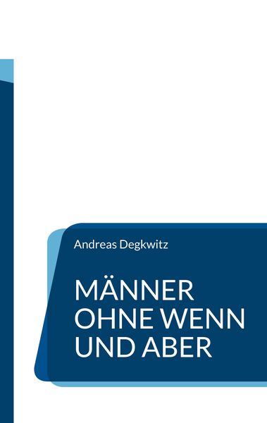 Männer ohne Wenn und Aber, Taschenbuch von Andreas Degkwitz, BoD – Books on Demand, 9783759749932