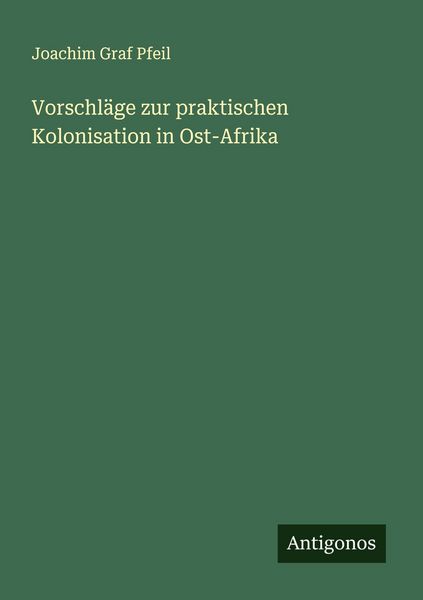 Vorschläge zur praktischen Kolonisation in Ost-Afrika, Taschenbuch von Joachim Graf Pfeil, Antigonos Verlag, 9783563168400