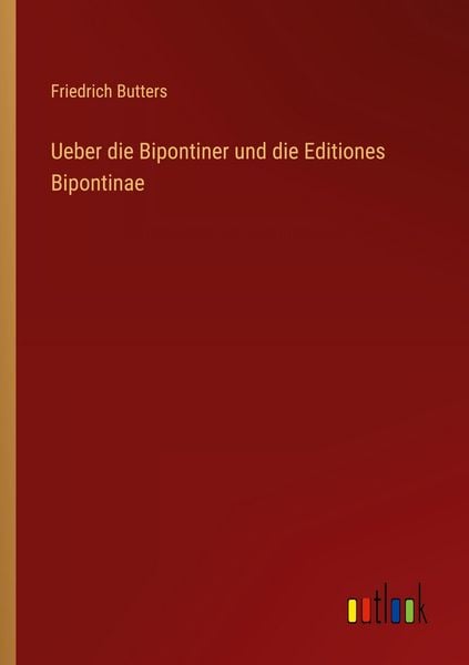 Ueber die Bipontiner und die Editiones Bipontinae, Taschenbuch von Friedrich Butters, Outlook, 9783368527662