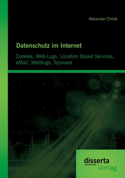 Datenschutz im Internet: Cookies, Web-Logs, Location Based Services, eMail, Webbugs, Spyware, Taschenbuch von Alexander Christl, Disserta Verlag,